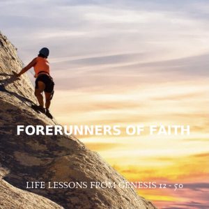 Forerunners of Faith: Life lessons from Genesis 12-50